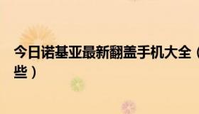 今日诺基亚最新翻盖手机大全（诺基亚的新款翻盖手机有哪些）