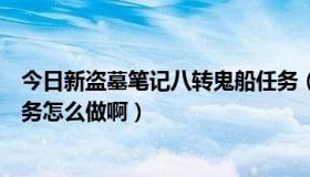 今日新盗墓笔记八转鬼船任务（诛仙里在流波有个鬼船的任务怎么做啊）