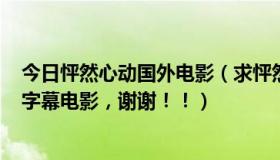 今日怦然心动国外电影（求怦然心动(美国版美国版！)高清字幕电影，谢谢！！）