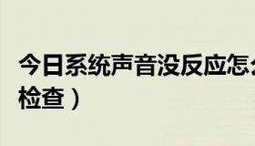 今日系统声音没反应怎么办（系统声音和系统检查）