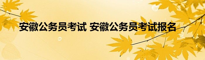 安徽公务员考试 安徽公务员考试报名