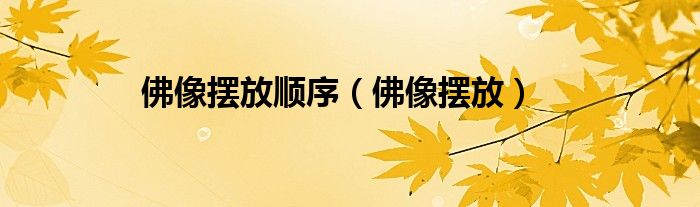 佛像摆放顺序（佛像摆放）