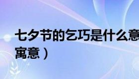 七夕节的乞巧是什么意思 七夕节乞巧是什么寓意）