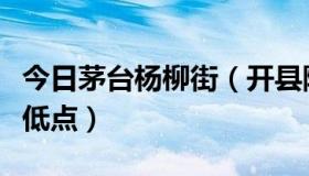 今日茅台杨柳街（开县除了杨柳街还有哪里更低点）