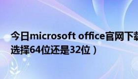 今日microsoft office官网下载（Microsoft Office 2013选择64位还是32位）