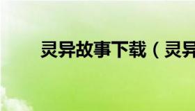 灵异故事下载（灵异故事在线阅读）