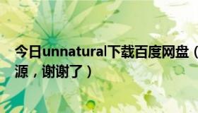 今日unnatural下载百度网盘（求日剧 unnatural百度云资源，谢谢了）