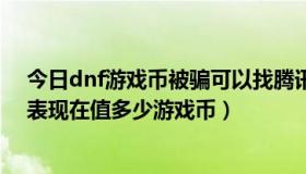 今日dnf游戏币被骗可以找腾讯客服找回吗（dnf罗杰的金表现在值多少游戏币）