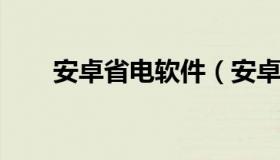 安卓省电软件（安卓省电软件有哪些