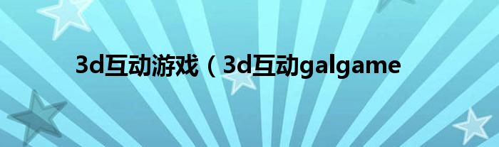 3d互动游戏（3d互动galgame