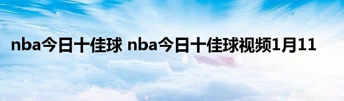 nba今日十佳球 nba今日十佳球视频1月11