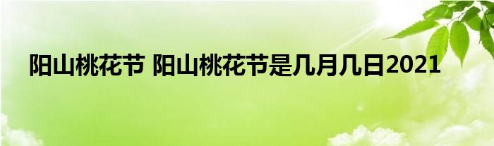 阳山桃花节 阳山桃花节是几月几日2021