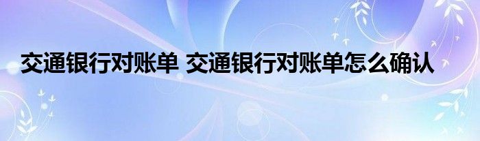 交通银行对账单 交通银行对账单怎么确认