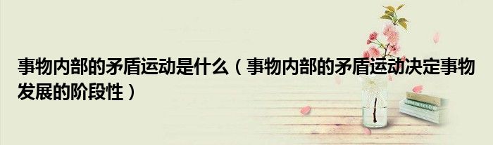 事物内部的矛盾运动是什么（事物内部的矛盾运动决定事物发展的阶段性）