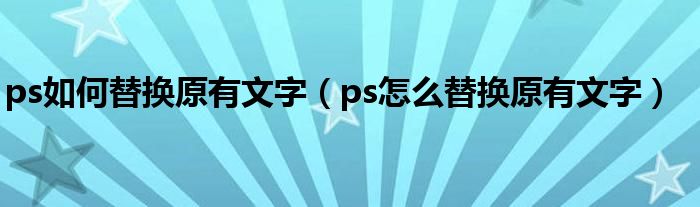 ps如何替换原有文字（ps怎么替换原有文字）
