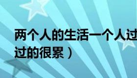 两个人的生活一个人过 两个人的生活一个人过的很累）