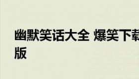 幽默笑话大全 爆笑下载（幽默笑话集锦经典版