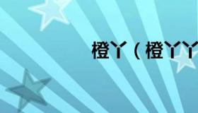 橙丫（橙丫丫文化传媒