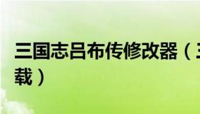 三国志吕布传修改器（三国志名将传破解版下载）