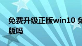 免费升级正版win10 免费升级的win10是正版吗