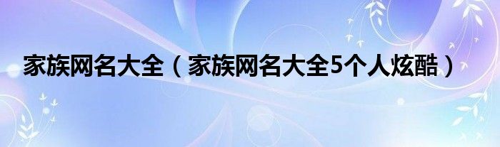 家族网名大全（家族网名大全5个人炫酷）