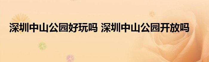 深圳中山公园好玩吗 深圳中山公园开放吗