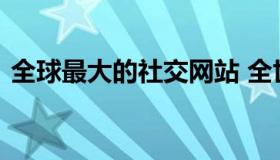 全球最大的社交网站 全世界最大的社交网站