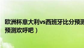 欧洲杯意大利vs西班牙比分预测 欧洲杯意大利vs西班牙比分预测欢呼吧）