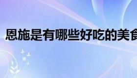 恩施是有哪些好吃的美食 恩施美食攻略小吃