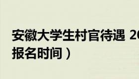 安徽大学生村官待遇 2021年安徽大学生村官报名时间）