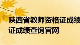 陕西省教师资格证成绩查询 陕西省教师资格证成绩查询官网