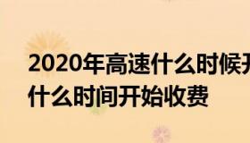 2020年高速什么时候开始收费 2020年高速什么时间开始收费