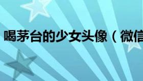 喝茅台的少女头像（微信头像喝茅台的少女）