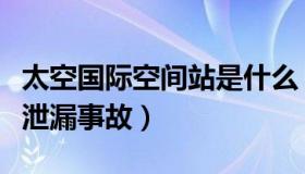 太空国际空间站是什么（太空号：国际空间站泄漏事故）