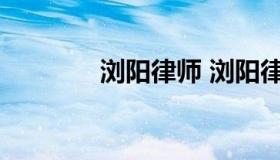 浏阳律师 浏阳律师电话号码