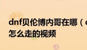 dnf贝伦博内哥在哪（dnf贝伦博内哥特在哪怎么走的视频