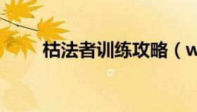 枯法者训练攻略（wow枯法者训练