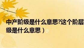 中产阶级是什么意思?这个阶层壮大有何现实意义?（中产阶级是什么意思）