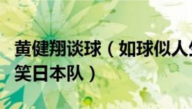 黄健翔谈球（如球似人生：黄健翔：不敢再嘲笑日本队）