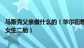 马斯克父亲做什么的（华尔街瞭望：马斯克父亲与小41岁继女生二胎）