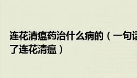 连花清瘟药治什么病的（一句话经典：“连花清温们”盯上了连花清瘟）