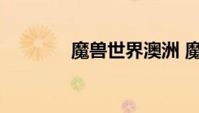 魔兽世界澳洲 魔兽世界欧洲