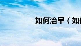 如何治早（如何治早搏）