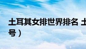 土耳其女排世界排名 土耳其女排世界排名99号）