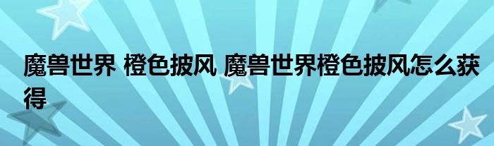 魔兽世界 橙色披风 魔兽世界橙色披风怎么获得