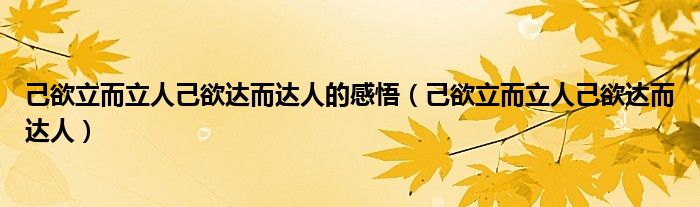 己欲立而立人己欲达而达人的感悟（己欲立而立人己欲达而达人）
