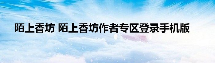 陌上香坊 陌上香坊作者专区登录手机版