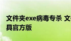 文件夹exe病毒专杀 文件夹变exe病毒专杀工具官方版