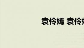 袁伶嫣 袁伶嫣的微博
