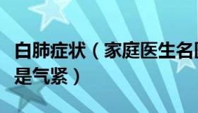 白肺症状（家庭医生名医在线：白肺明显表现是气紧）